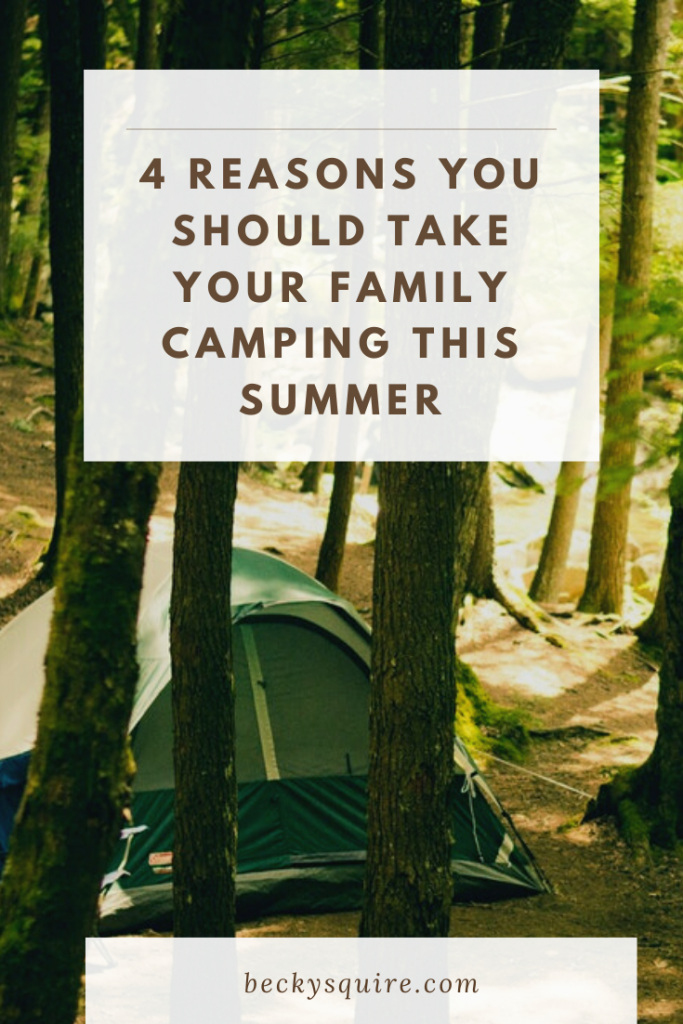 4 Reasons You Should Take Your Family Camping This Summer - Becky Squire